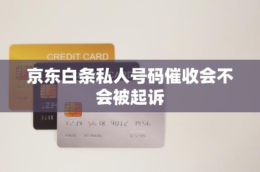 京東白條逾期后接到私人號碼催收，會被起訴嗎？解析金融機構委托催收的法律邊界